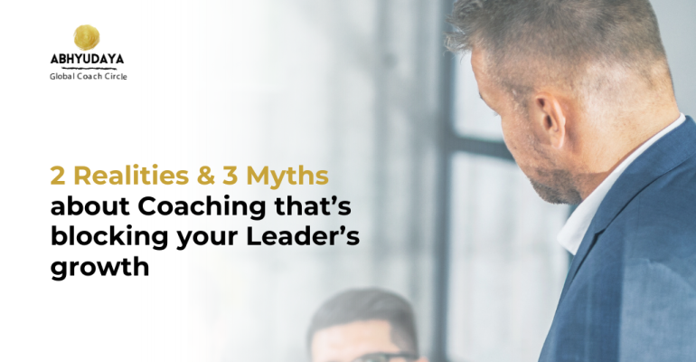 2 Realities & 3 Myths about Coaching that’s blocking your Leader’s growth